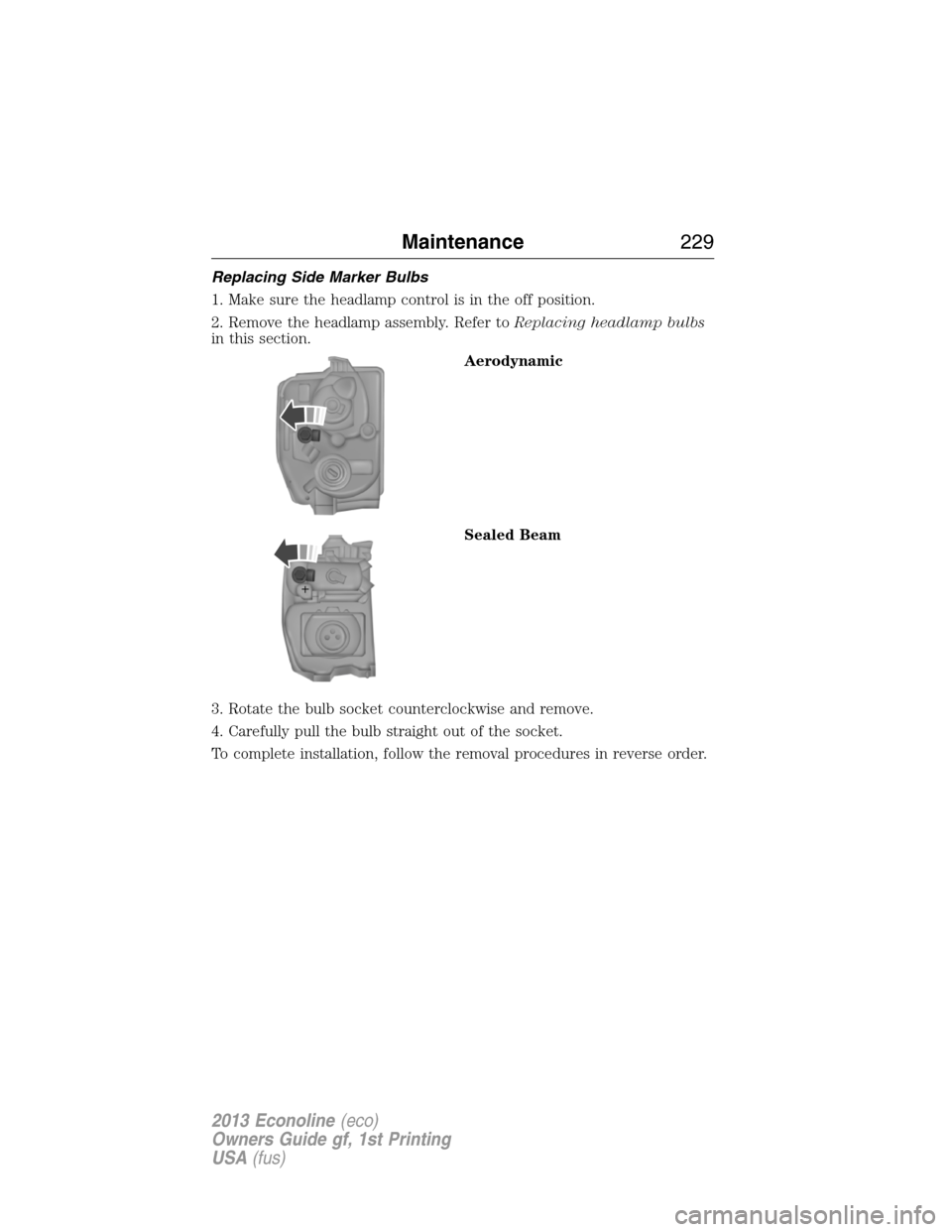 FORD E SERIES 2013 4.G Service Manual Replacing Side Marker Bulbs
1. Make sure the headlamp control is in the off position.
2. Remove the headlamp assembly. Refer toReplacing headlamp bulbs
in this section.
Aerodynamic
Sealed Beam
3. Rota