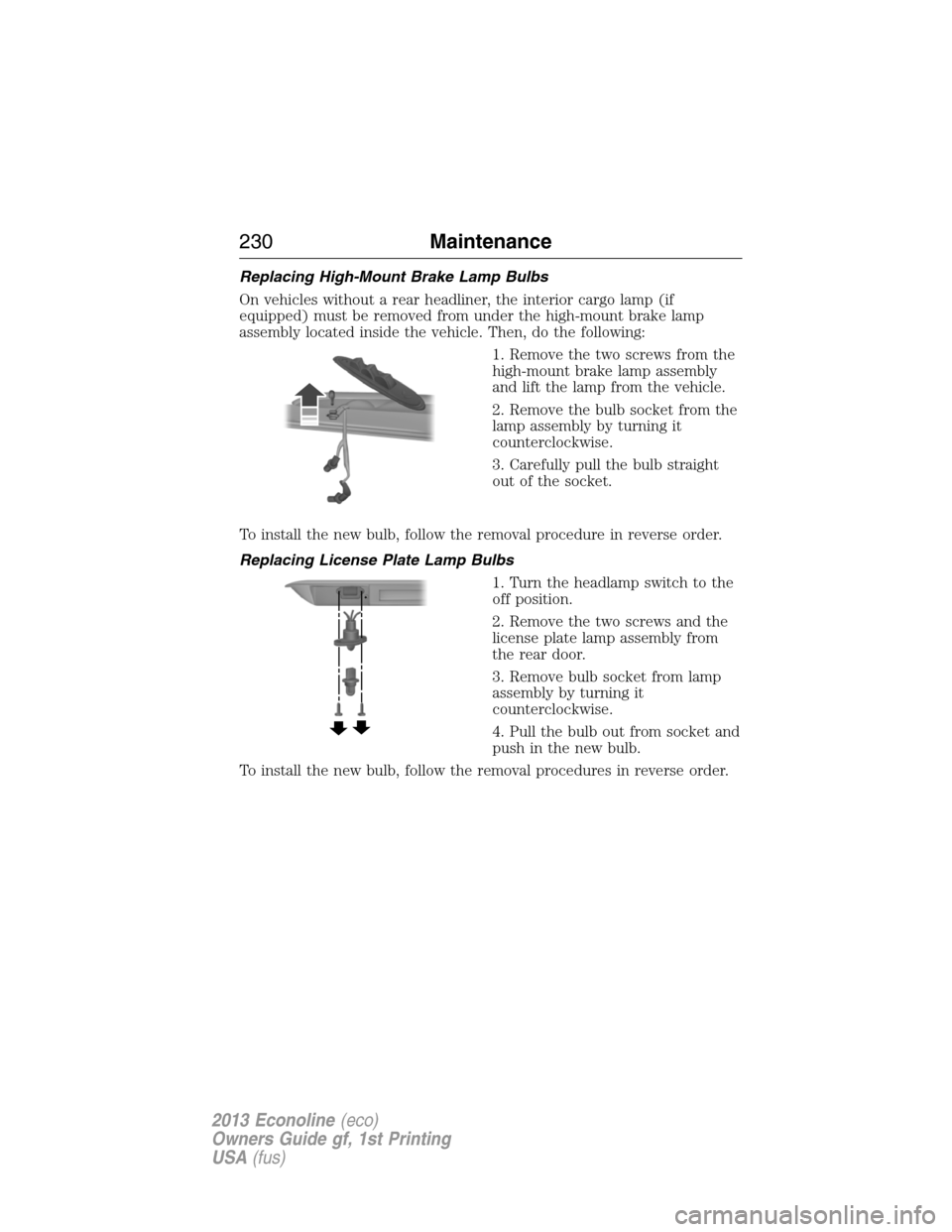 FORD E SERIES 2013 4.G Owners Manual Replacing High-Mount Brake Lamp Bulbs
On vehicles without a rear headliner, the interior cargo lamp (if
equipped) must be removed from under the high-mount brake lamp
assembly located inside the vehic