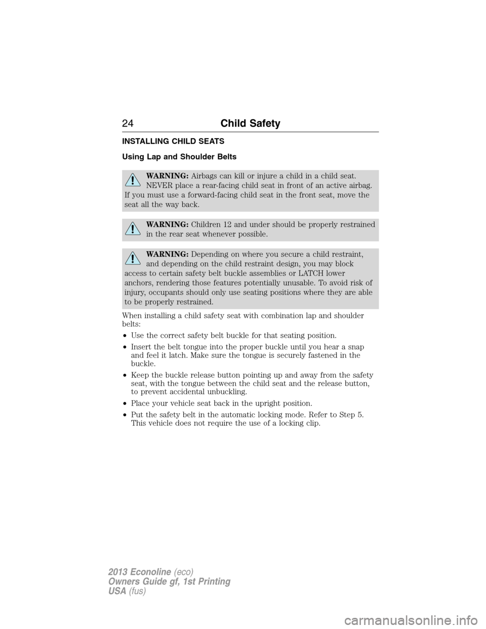 FORD E SERIES 2013 4.G Owners Manual INSTALLING CHILD SEATS
Using Lap and Shoulder Belts
WARNING:Airbags can kill or injure a child in a child seat.
NEVER place a rear-facing child seat in front of an active airbag.
If you must use a for FORD E SERIES 2013 4.G Owners Manual INSTALLING CHILD SEATS
Using Lap and Shoulder Belts
WARNING:Airbags can kill or injure a child in a child seat.
NEVER place a rear-facing child seat in front of an active airbag.
If you must use a for