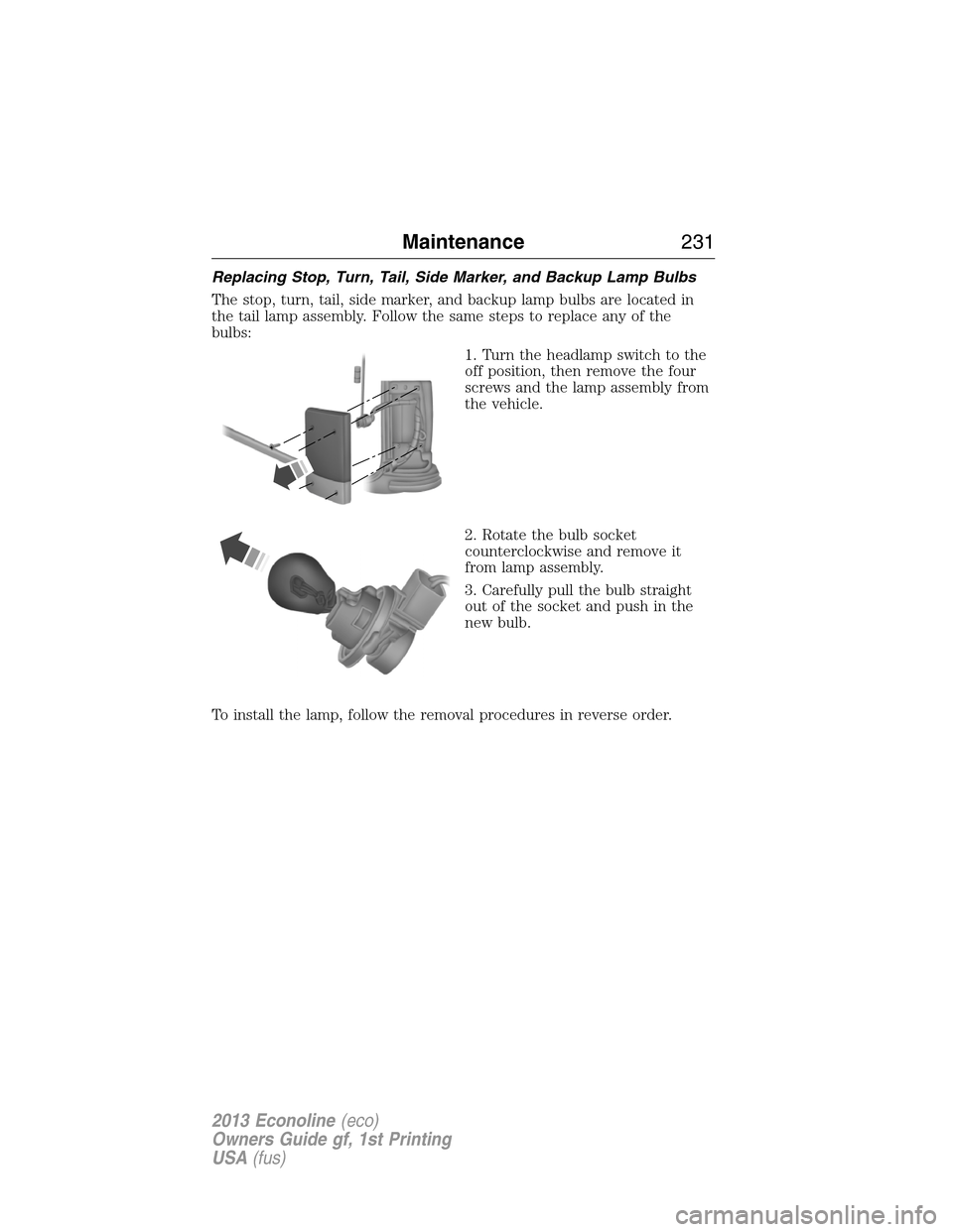FORD E SERIES 2013 4.G Service Manual Replacing Stop, Turn, Tail, Side Marker, and Backup Lamp Bulbs
The stop, turn, tail, side marker, and backup lamp bulbs are located in
the tail lamp assembly. Follow the same steps to replace any of t