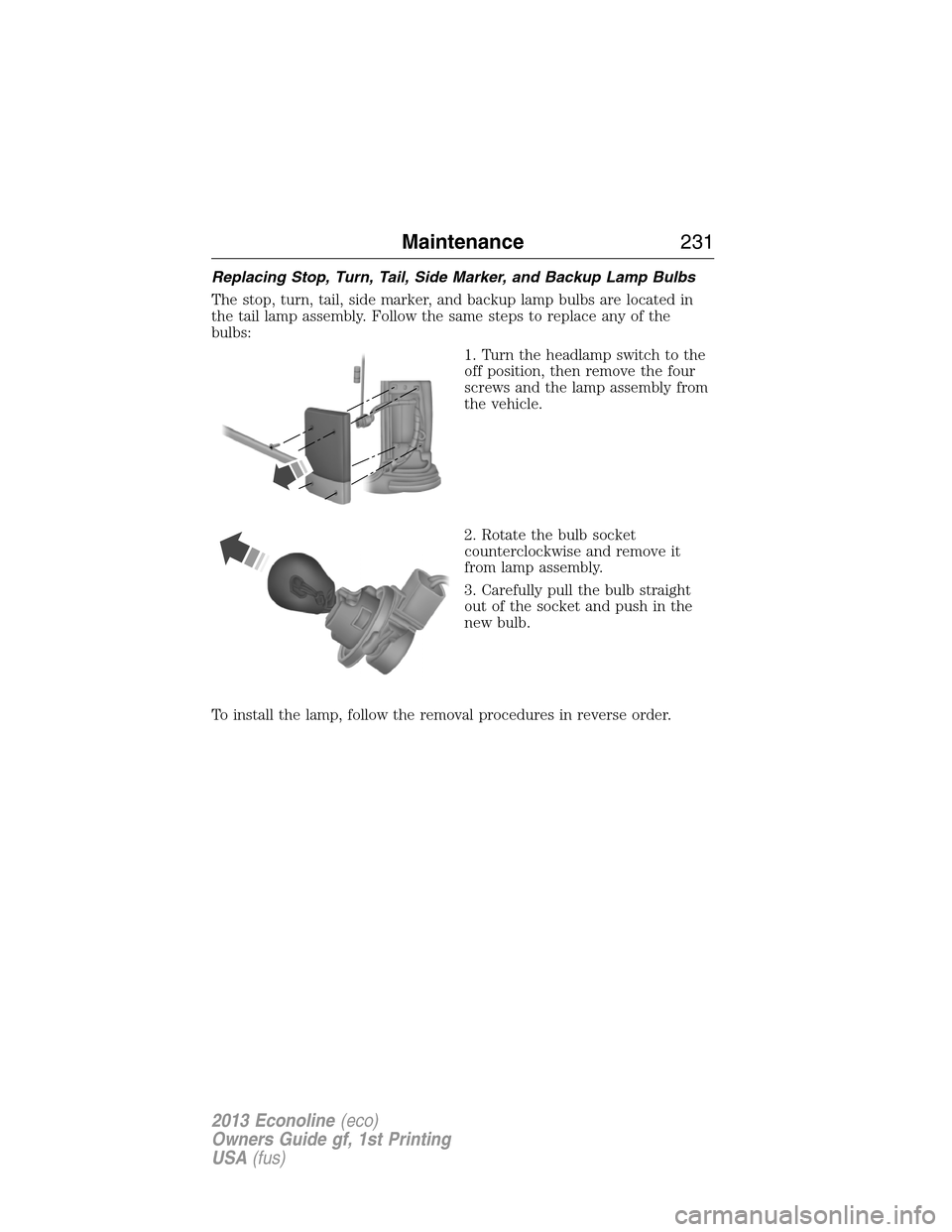 FORD E SERIES 2013 4.G Owners Manual Replacing Stop, Turn, Tail, Side Marker, and Backup Lamp Bulbs
The stop, turn, tail, side marker, and backup lamp bulbs are located in
the tail lamp assembly. Follow the same steps to replace any of t