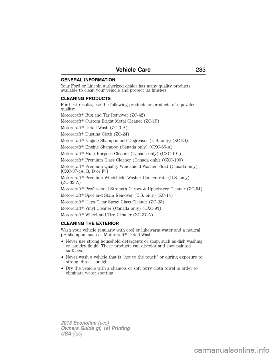 FORD E SERIES 2013 4.G Owners Manual GENERAL INFORMATION
Your Ford or Lincoln authorized dealer has many quality products
available to clean your vehicle and protect its finishes.
CLEANING PRODUCTS
For best results, use the following pro