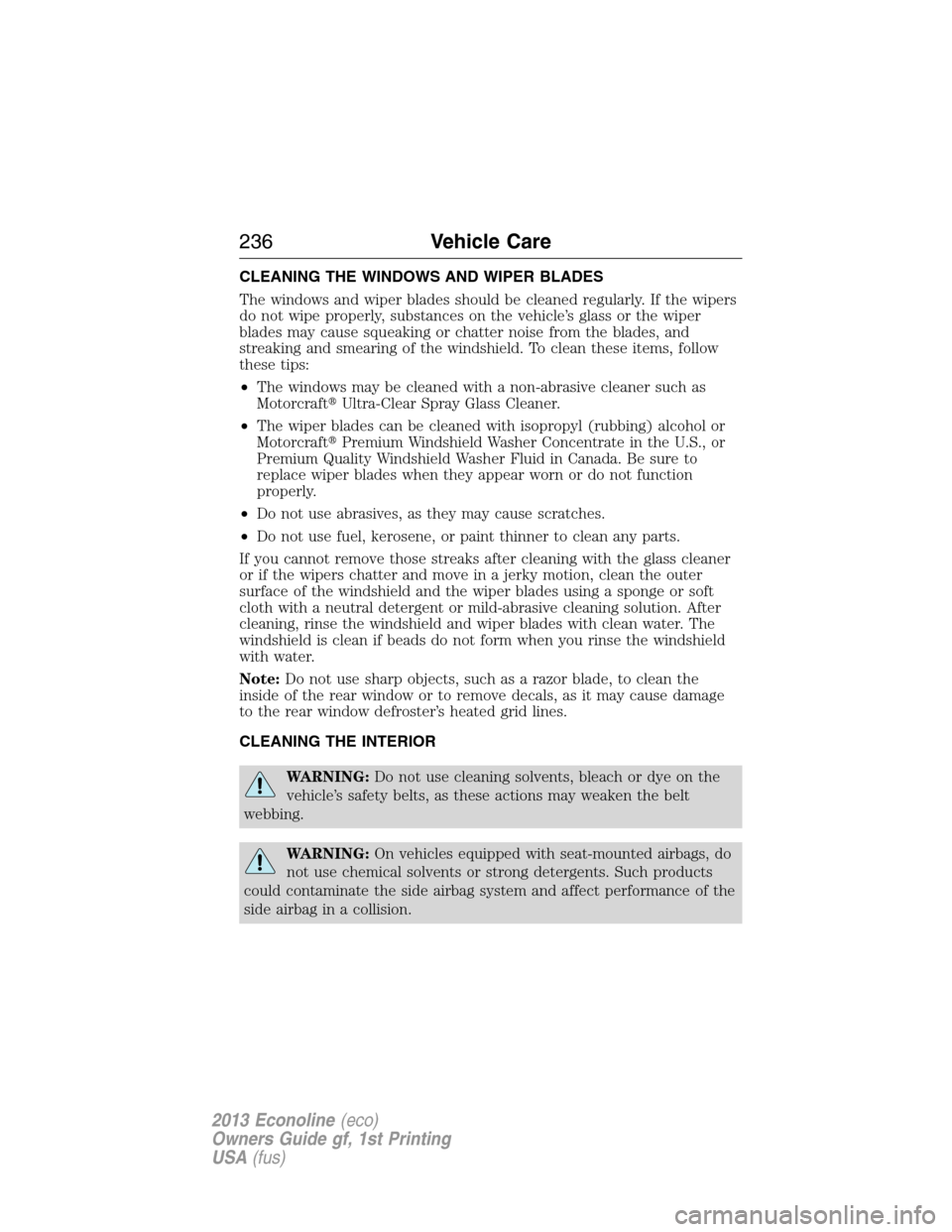 FORD E SERIES 2013 4.G Owners Manual CLEANING THE WINDOWS AND WIPER BLADES
The windows and wiper blades should be cleaned regularly. If the wipers
do not wipe properly, substances on the vehicle’s glass or the wiper
blades may cause sq