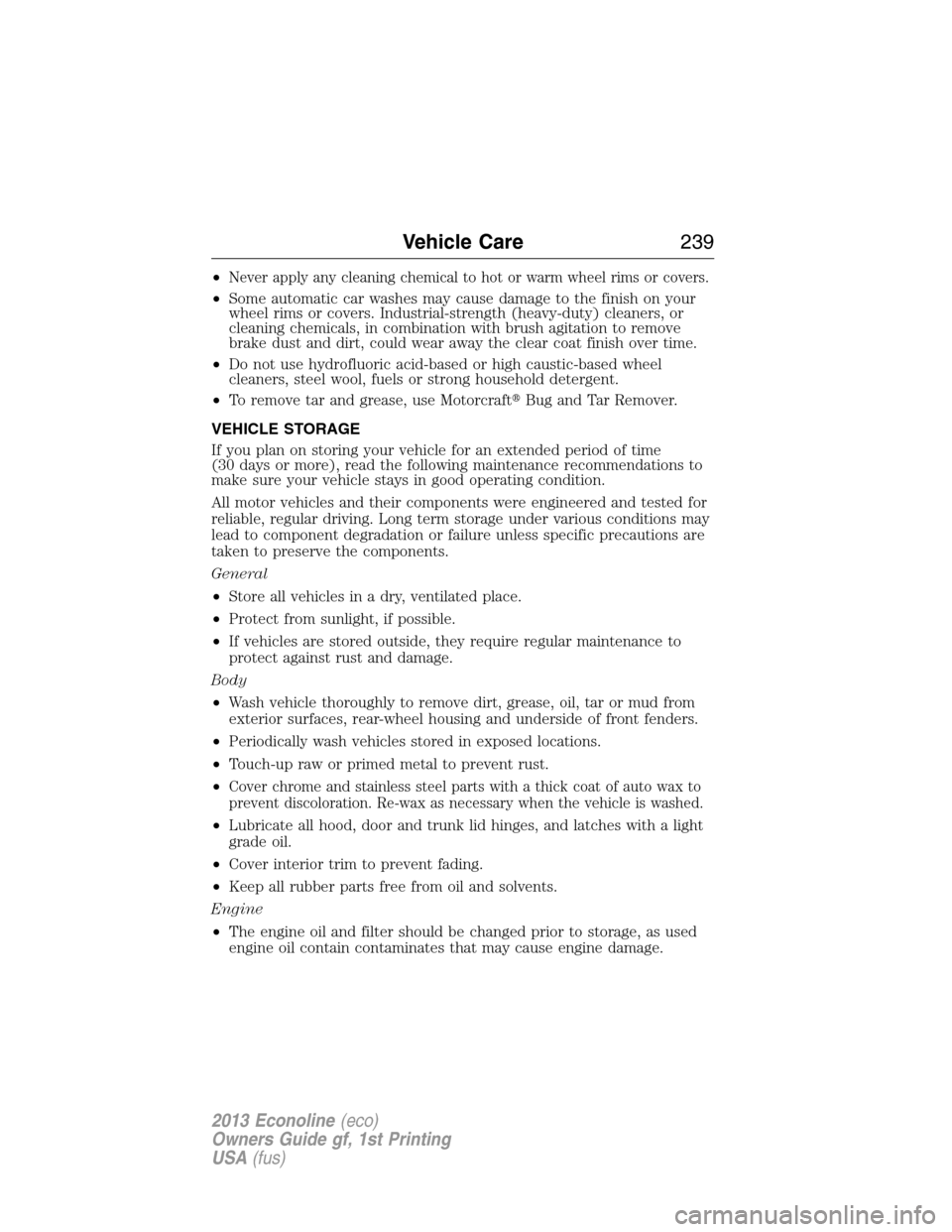 FORD E SERIES 2013 4.G Owners Manual •Never apply any cleaning chemical to hot or warm wheel rims or covers.
•Some automatic car washes may cause damage to the finish on your
wheel rims or covers. Industrial-strength (heavy-duty) cle