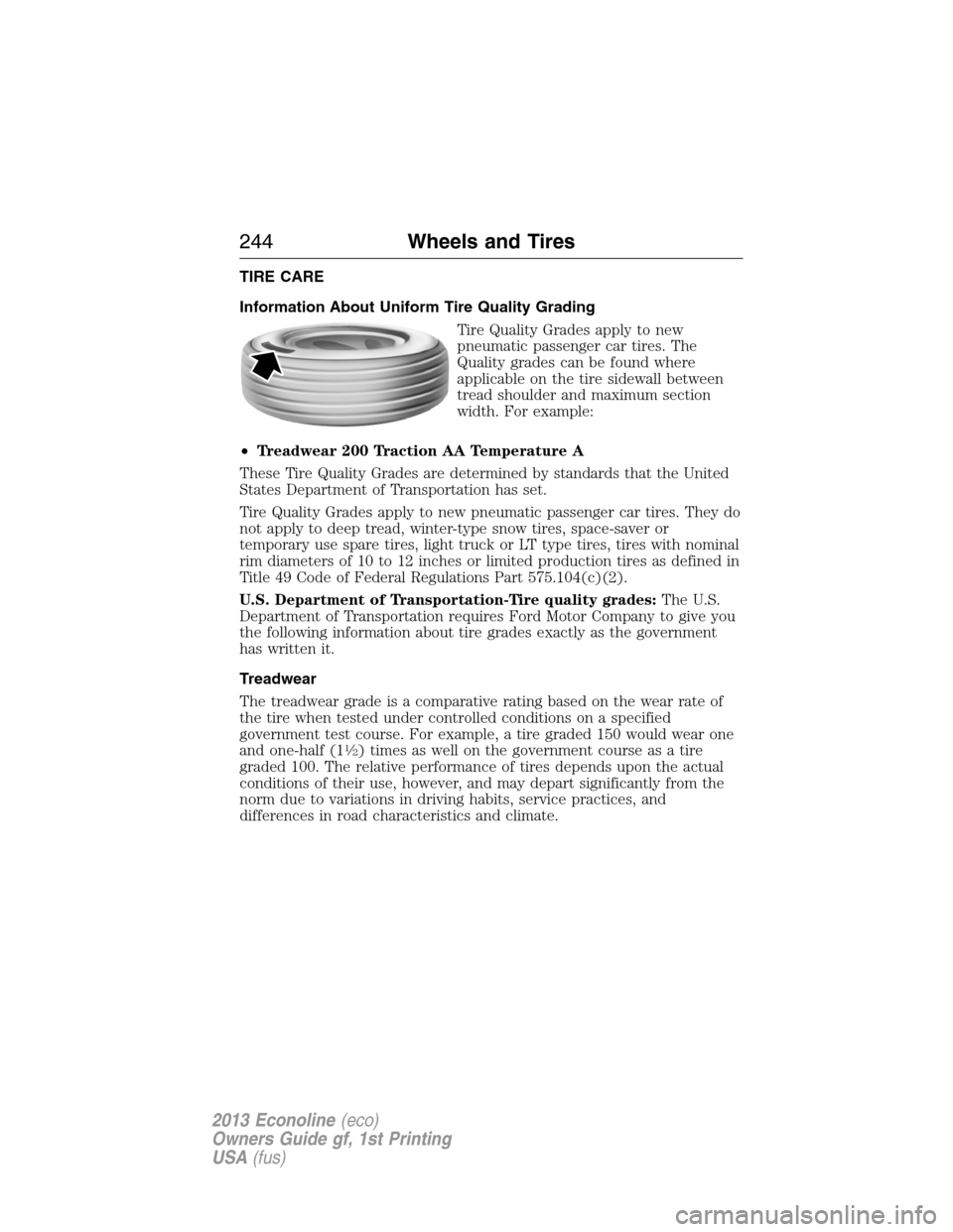 FORD E SERIES 2013 4.G Owners Manual TIRE CARE
Information About Uniform Tire Quality Grading
Tire Quality Grades apply to new
pneumatic passenger car tires. The
Quality grades can be found where
applicable on the tire sidewall between
t FORD E SERIES 2013 4.G Owners Manual TIRE CARE
Information About Uniform Tire Quality Grading
Tire Quality Grades apply to new
pneumatic passenger car tires. The
Quality grades can be found where
applicable on the tire sidewall between
t