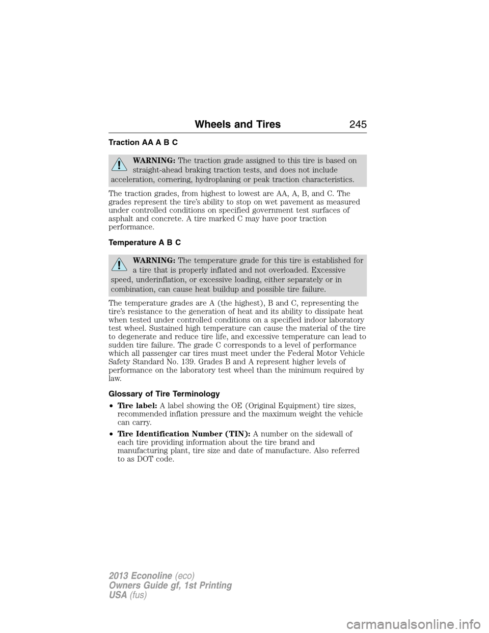 FORD E SERIES 2013 4.G Owners Manual Traction AA A B C
WARNING:The traction grade assigned to this tire is based on
straight-ahead braking traction tests, and does not include
acceleration, cornering, hydroplaning or peak traction charac