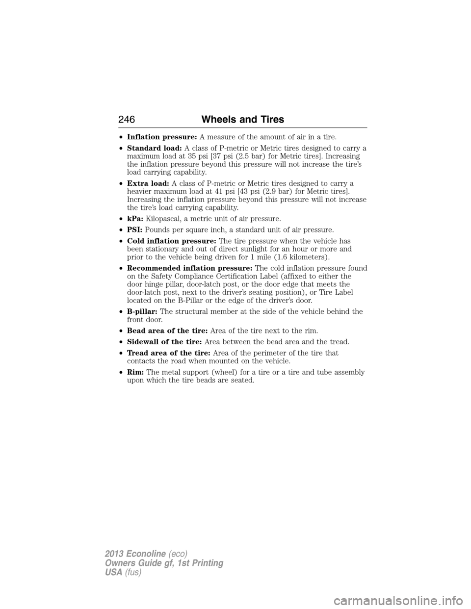 FORD E SERIES 2013 4.G Owners Manual •Inflation pressure:A measure of the amount of air in a tire.
•Standard load:A class of P-metric or Metric tires designed to carry a
maximum load at 35 psi [37 psi (2.5 bar) for Metric tires]. Inc