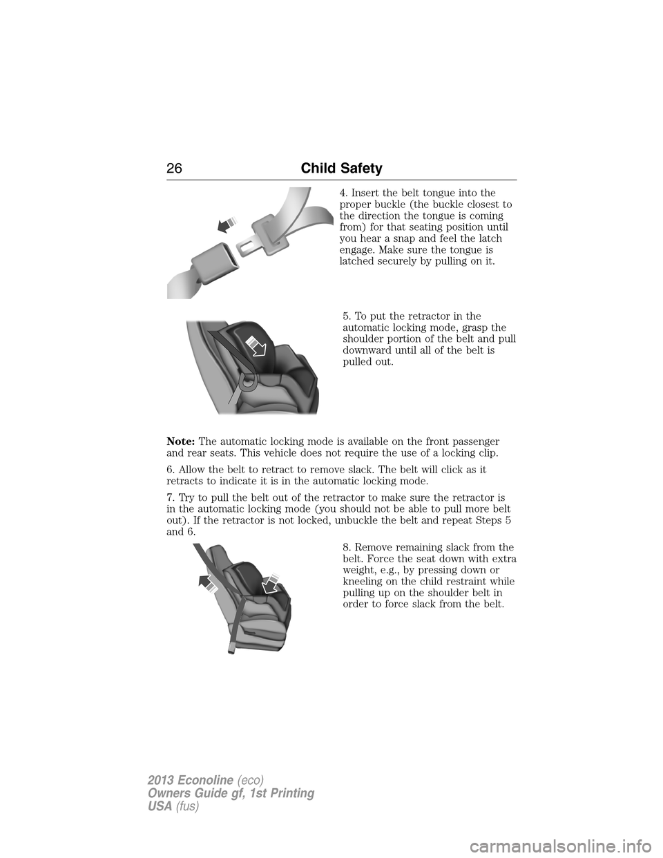 FORD E SERIES 2013 4.G Owners Manual 4. Insert the belt tongue into the
proper buckle (the buckle closest to
the direction the tongue is coming
from) for that seating position until
you hear a snap and feel the latch
engage. Make sure th