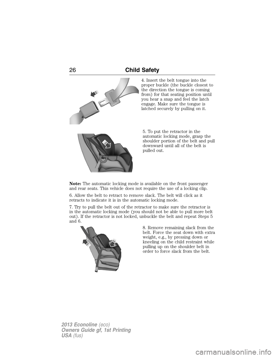 FORD E SERIES 2013 4.G Owners Manual 4. Insert the belt tongue into the
proper buckle (the buckle closest to
the direction the tongue is coming
from) for that seating position until
you hear a snap and feel the latch
engage. Make sure th FORD E SERIES 2013 4.G Owners Manual 4. Insert the belt tongue into the
proper buckle (the buckle closest to
the direction the tongue is coming
from) for that seating position until
you hear a snap and feel the latch
engage. Make sure th