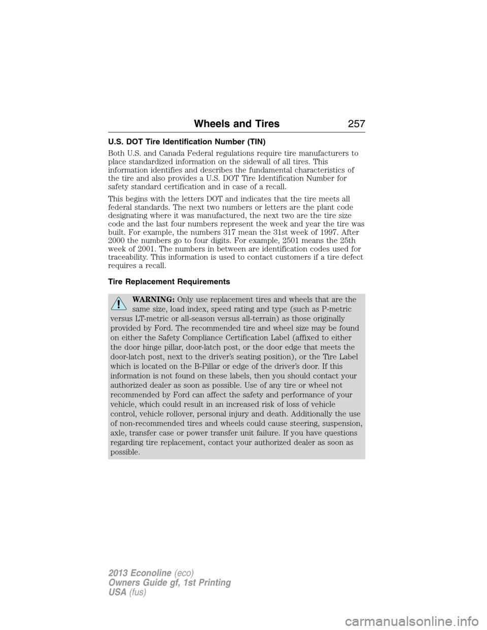 FORD E SERIES 2013 4.G Owners Manual U.S. DOT Tire Identification Number (TIN)
Both U.S. and Canada Federal regulations require tire manufacturers to
place standardized information on the sidewall of all tires. This
information identifie FORD E SERIES 2013 4.G Owners Manual U.S. DOT Tire Identification Number (TIN)
Both U.S. and Canada Federal regulations require tire manufacturers to
place standardized information on the sidewall of all tires. This
information identifie