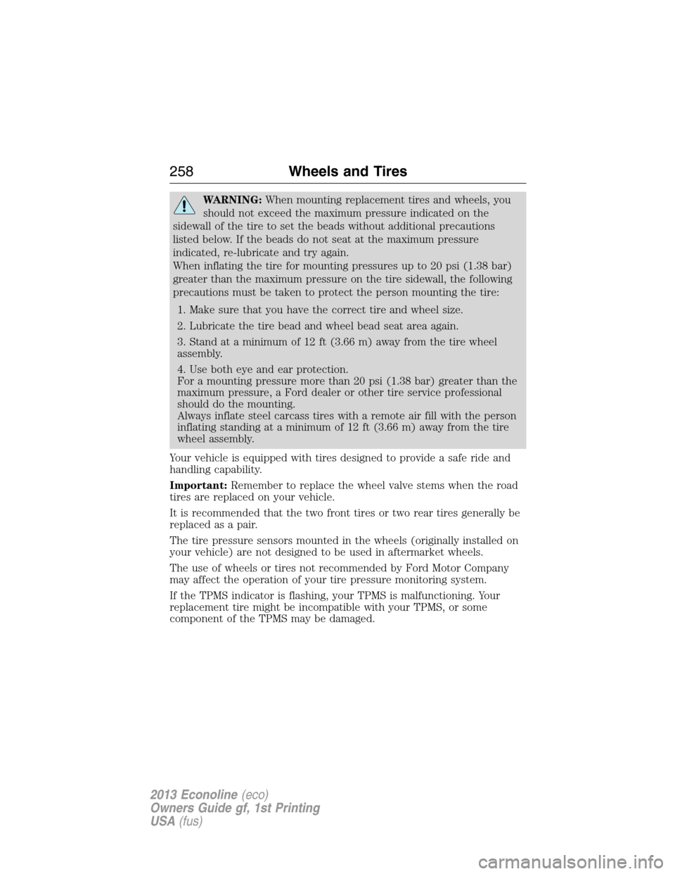 FORD E SERIES 2013 4.G Owners Manual WARNING:When mounting replacement tires and wheels, you
should not exceed the maximum pressure indicated on the
sidewall of the tire to set the beads without additional precautions
listed below. If th