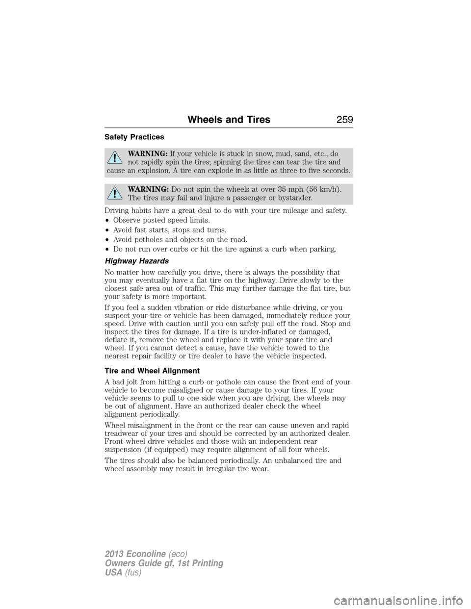 FORD E SERIES 2013 4.G Owners Manual Safety Practices
WARNING:If your vehicle is stuck in snow, mud, sand, etc., do
not rapidly spin the tires; spinning the tires can tear the tire and
cause an explosion. A tire can explode in as little 