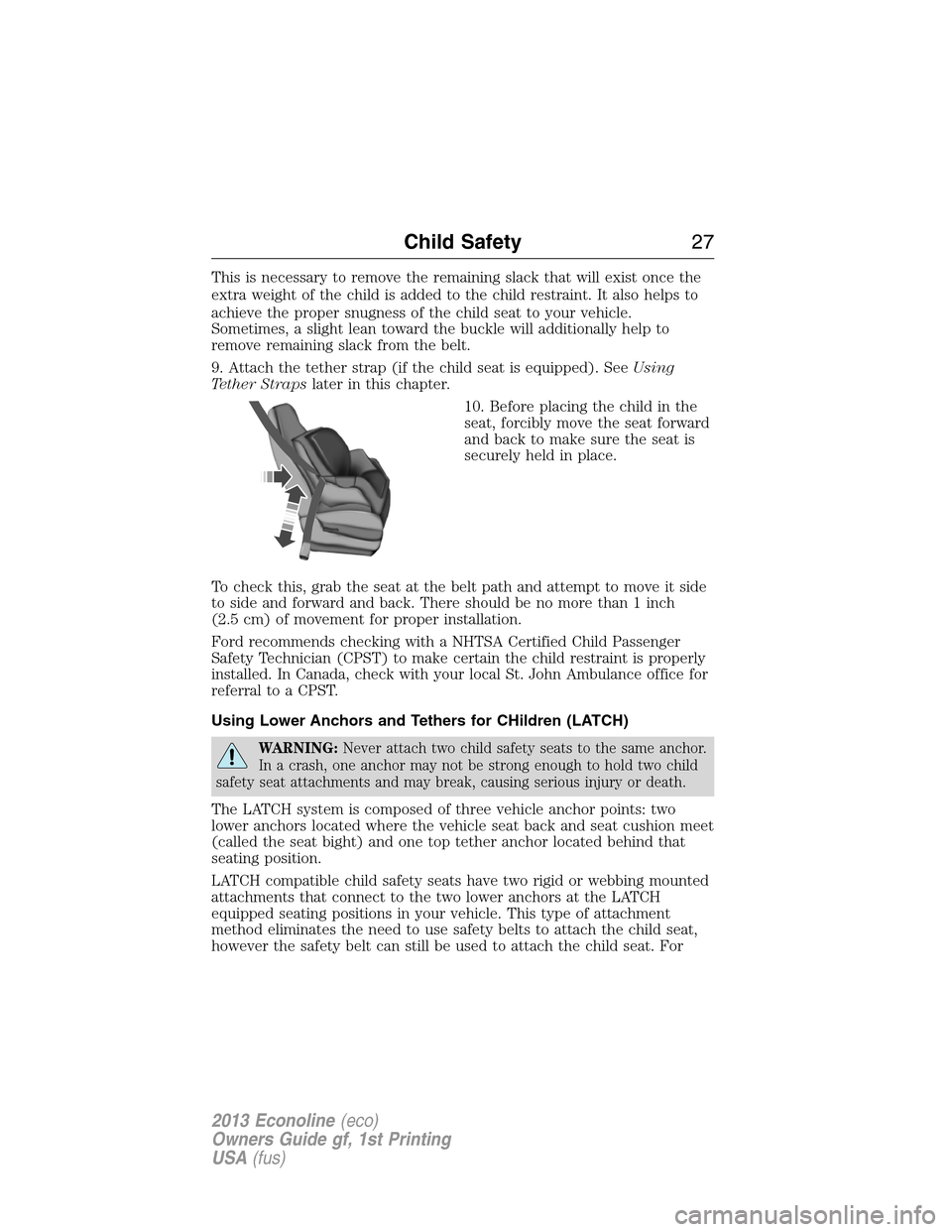 FORD E SERIES 2013 4.G Owners Manual This is necessary to remove the remaining slack that will exist once the
extra weight of the child is added to the child restraint. It also helps to
achieve the proper snugness of the child seat to yo