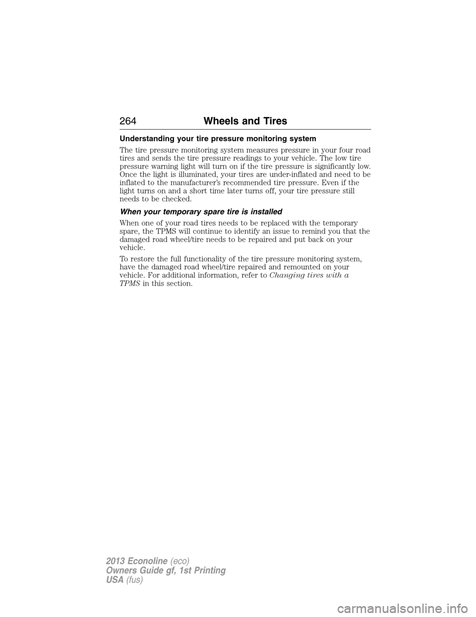 FORD E SERIES 2013 4.G Owners Manual Understanding your tire pressure monitoring system
The tire pressure monitoring system measures pressure in your four road
tires and sends the tire pressure readings to your vehicle. The low tire
pres