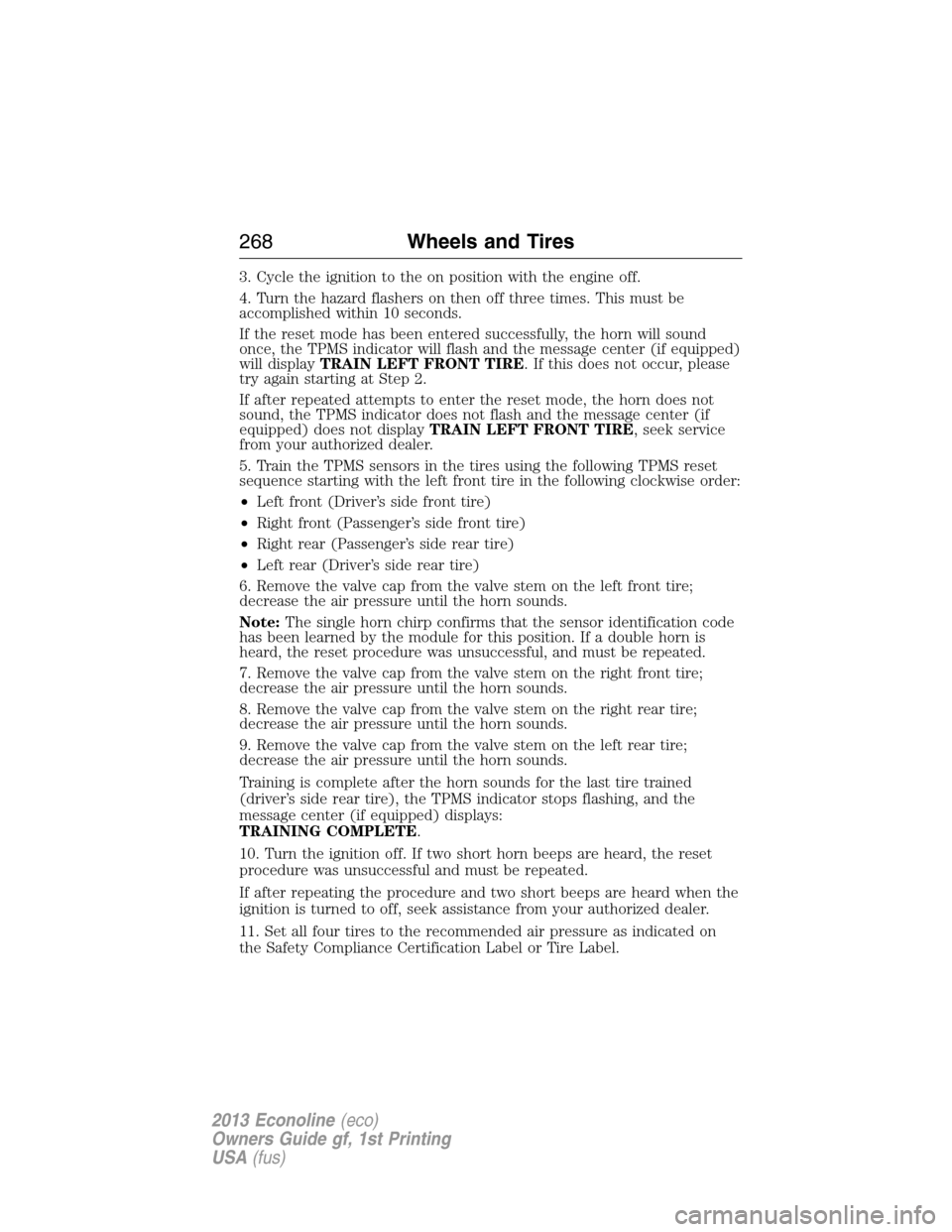 FORD E SERIES 2013 4.G Owners Manual 3. Cycle the ignition to the on position with the engine off.
4. Turn the hazard flashers on then off three times. This must be
accomplished within 10 seconds.
If the reset mode has been entered succe