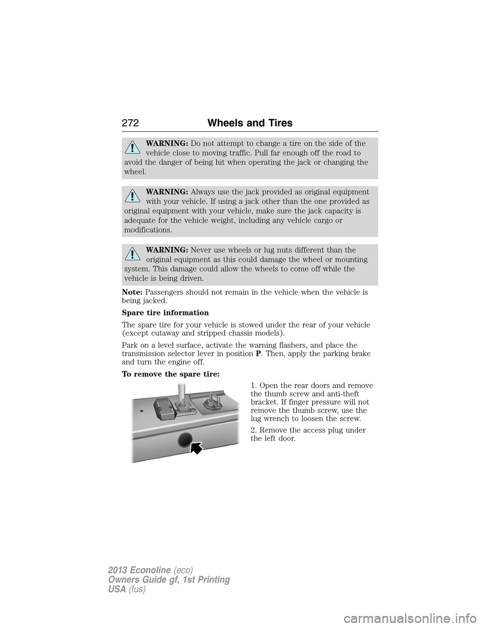 FORD E SERIES 2013 4.G Owners Manual WARNING:Do not attempt to change a tire on the side of the
vehicle close to moving traffic. Pull far enough off the road to
avoid the danger of being hit when operating the jack or changing the
wheel.