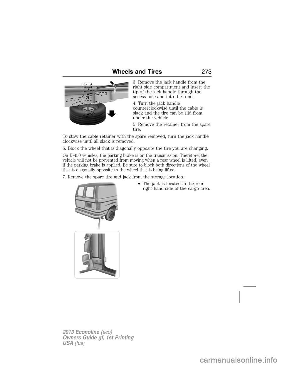 FORD E SERIES 2013 4.G Owners Manual 3. Remove the jack handle from the
right side compartment and insert the
tip of the jack handle through the
access hole and into the tube.
4. Turn the jack handle
counterclockwise until the cable is
s