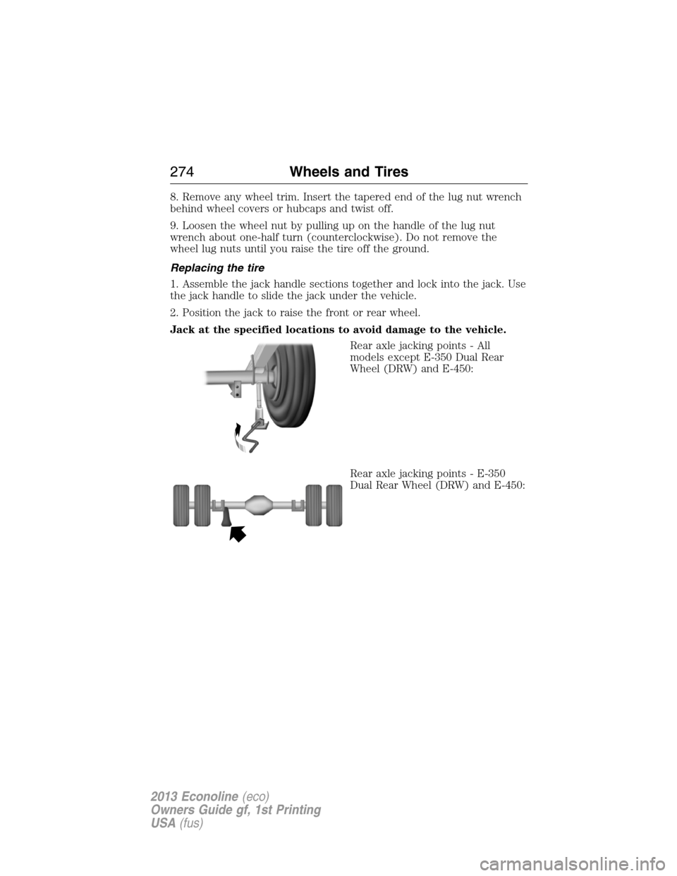 FORD E SERIES 2013 4.G Owners Manual 8. Remove any wheel trim. Insert the tapered end of the lug nut wrench
behind wheel covers or hubcaps and twist off.
9. Loosen the wheel nut by pulling up on the handle of the lug nut
wrench about one FORD E SERIES 2013 4.G Owners Manual 8. Remove any wheel trim. Insert the tapered end of the lug nut wrench
behind wheel covers or hubcaps and twist off.
9. Loosen the wheel nut by pulling up on the handle of the lug nut
wrench about one