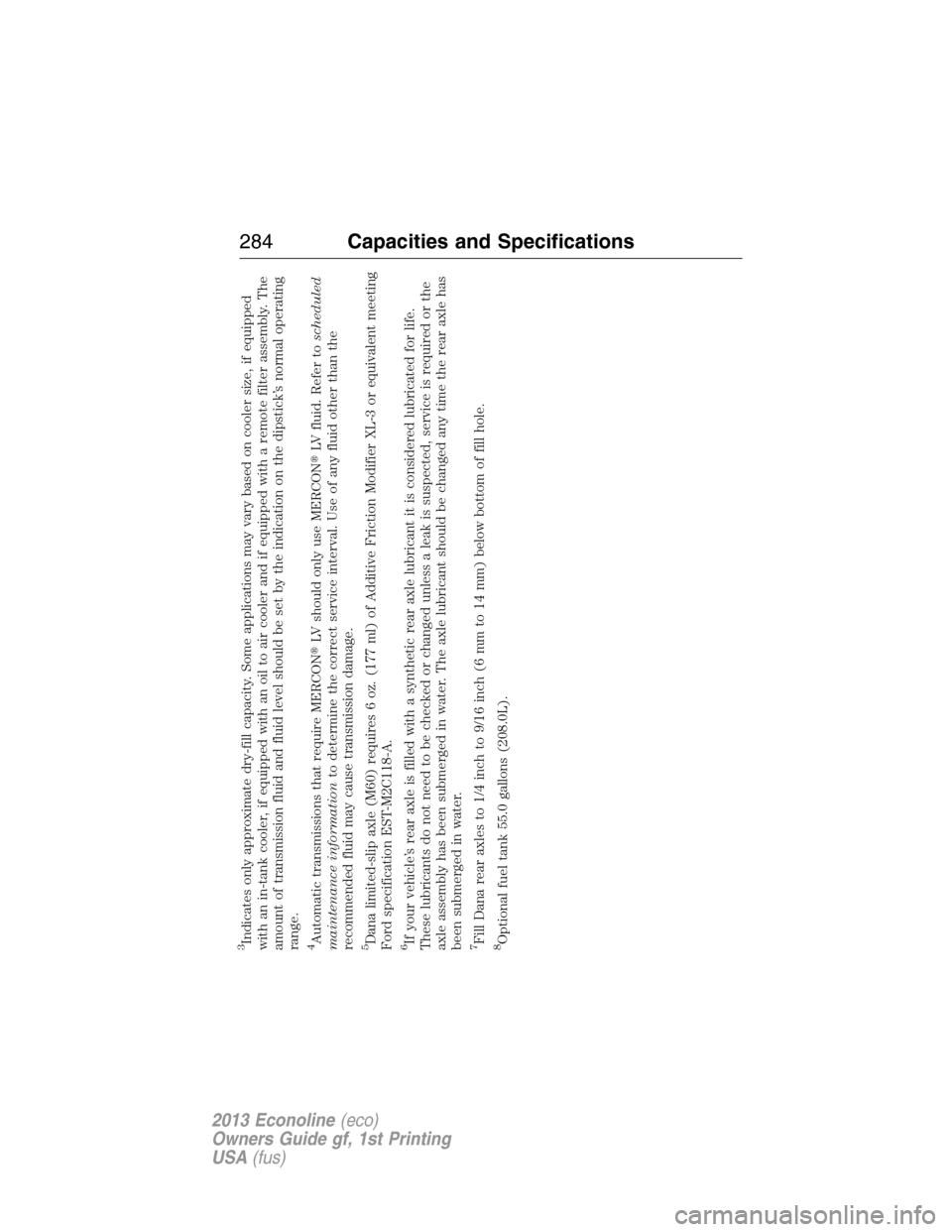 FORD E SERIES 2013 4.G Owners Manual 3Indicates only approximate dry-fill capacity. Some applications may vary based on cooler size, if equipped
with an in-tank cooler, if equipped with an oil to air cooler and if equipped with a remote 