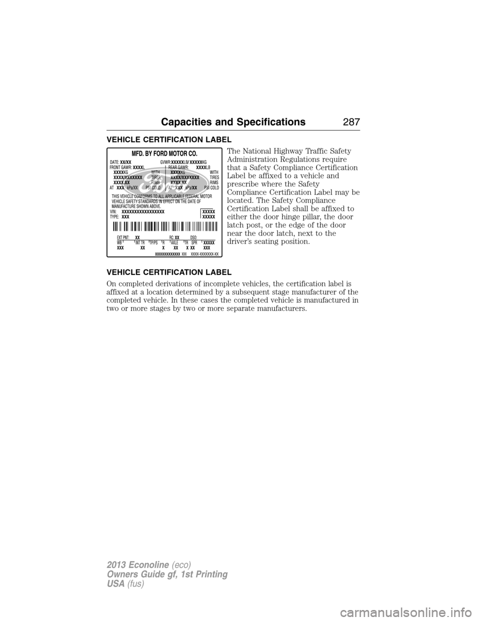 FORD E SERIES 2013 4.G Owners Manual VEHICLE CERTIFICATION LABEL
The National Highway Traffic Safety
Administration Regulations require
that a Safety Compliance Certification
Label be affixed to a vehicle and
prescribe where the Safety
C
