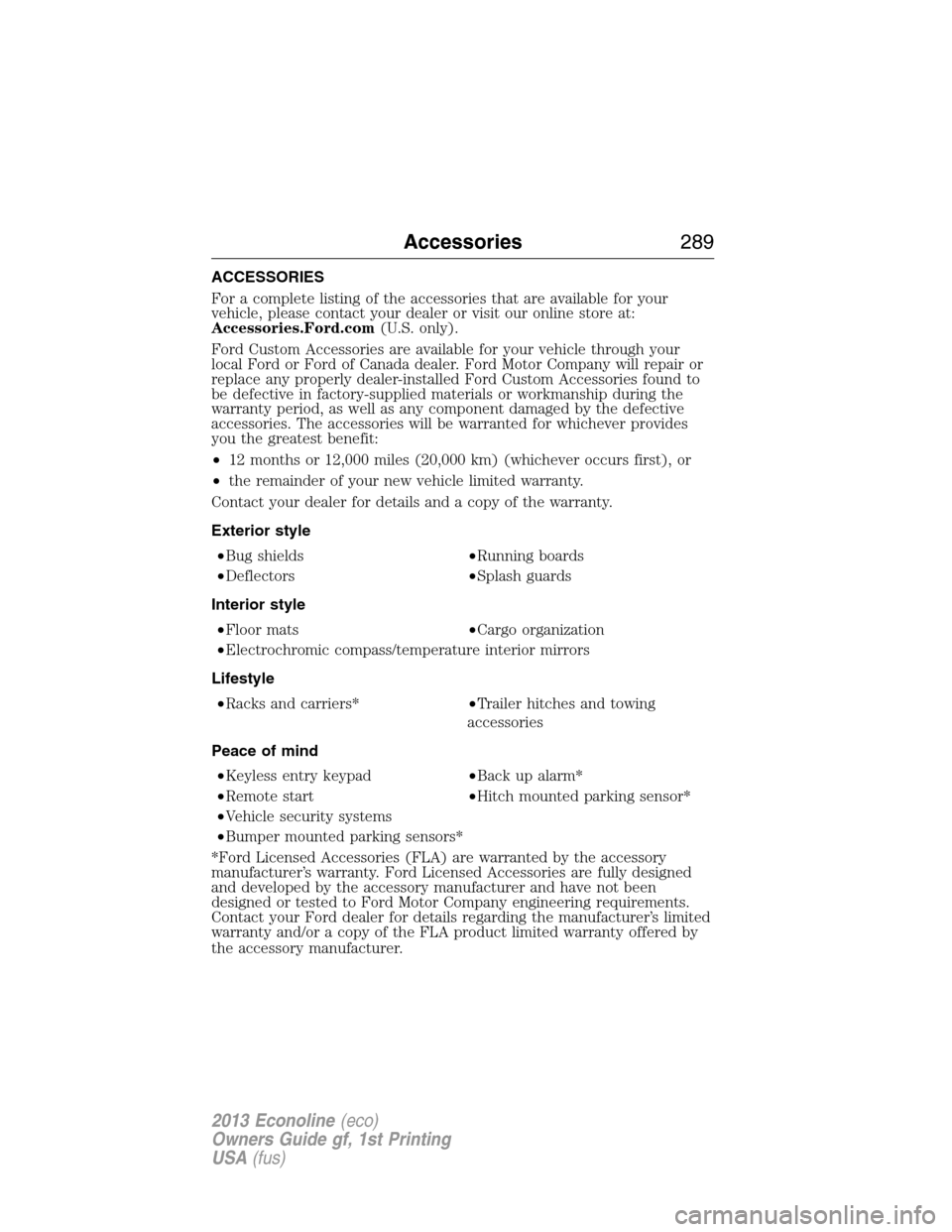 FORD E SERIES 2013 4.G Owners Manual ACCESSORIES
For a complete listing of the accessories that are available for your
vehicle, please contact your dealer or visit our online store at:
Accessories.Ford.com(U.S. only).
Ford Custom Accesso