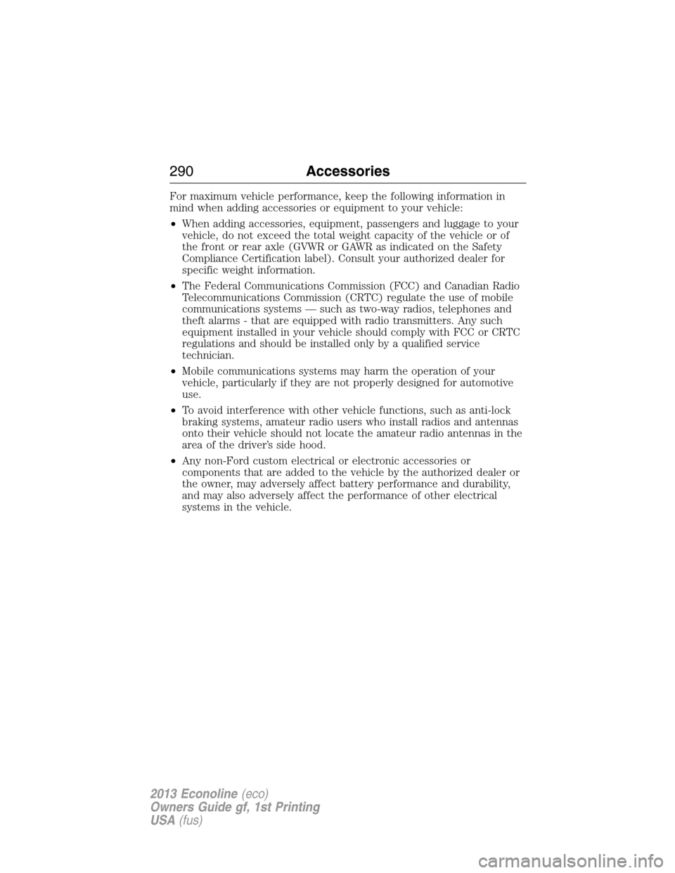 FORD E SERIES 2013 4.G Owners Manual For maximum vehicle performance, keep the following information in
mind when adding accessories or equipment to your vehicle:
•When adding accessories, equipment, passengers and luggage to your
vehi
