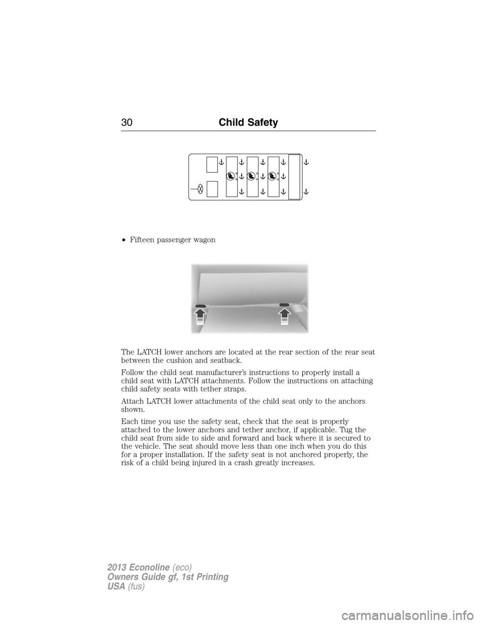 FORD E SERIES 2013 4.G Owners Manual •Fifteen passenger wagon
The LATCH lower anchors are located at the rear section of the rear seat
between the cushion and seatback.
Follow the child seat manufacturer’s instructions to properly in