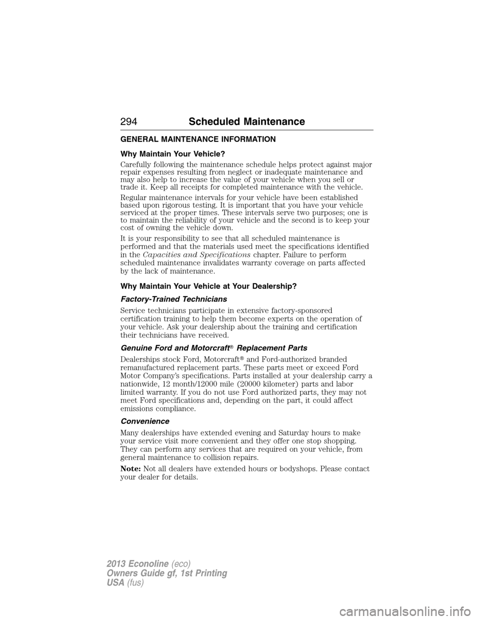 FORD E SERIES 2013 4.G Owners Manual GENERAL MAINTENANCE INFORMATION
Why Maintain Your Vehicle?
Carefully following the maintenance schedule helps protect against major
repair expenses resulting from neglect or inadequate maintenance and FORD E SERIES 2013 4.G Owners Manual GENERAL MAINTENANCE INFORMATION
Why Maintain Your Vehicle?
Carefully following the maintenance schedule helps protect against major
repair expenses resulting from neglect or inadequate maintenance and
