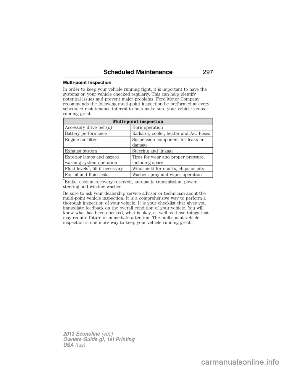 FORD E SERIES 2013 4.G Owners Manual Multi-point Inspection
In order to keep your vehicle running right, it is important to have the
systems on your vehicle checked regularly. This can help identify
potential issues and prevent major pro