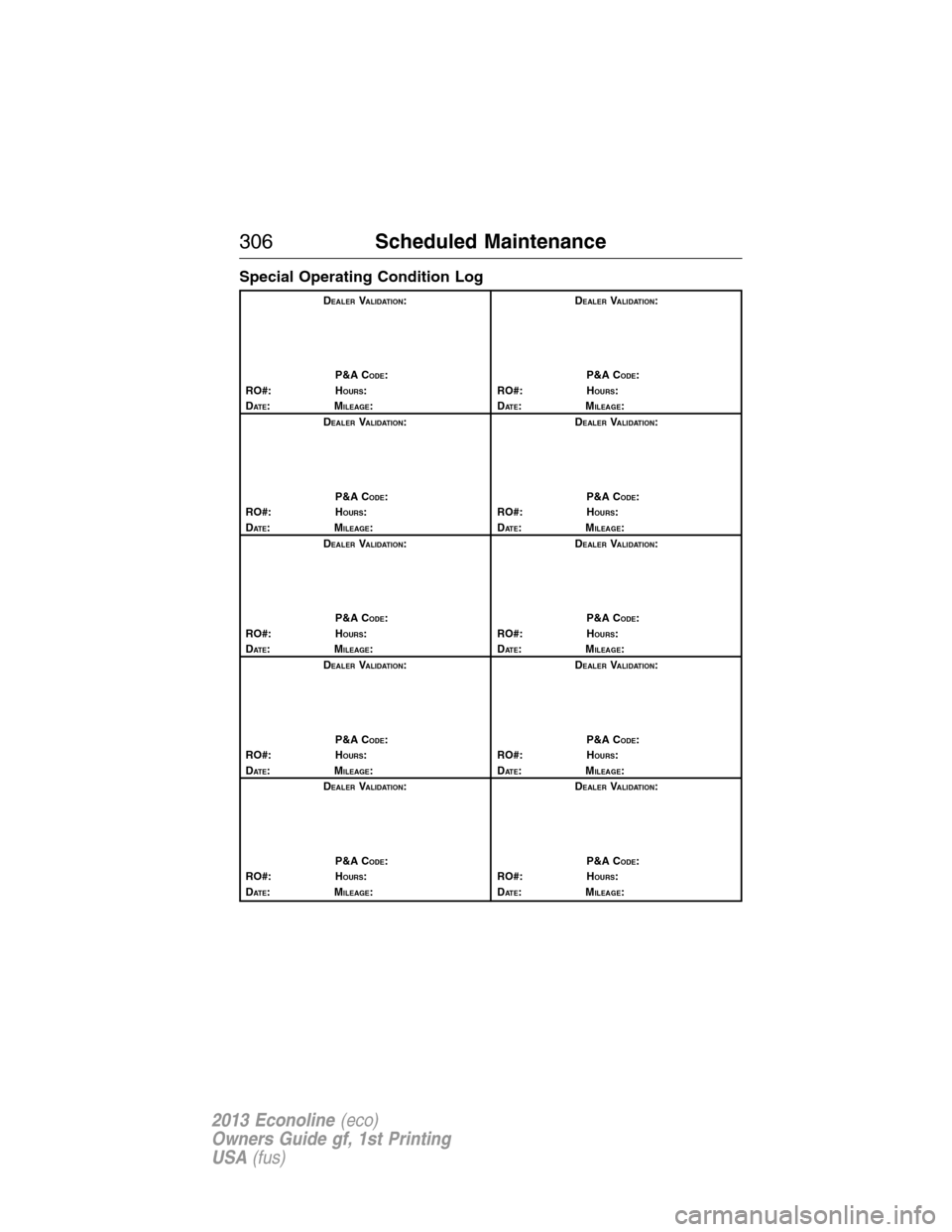 FORD E SERIES 2013 4.G Owners Manual Special Operating Condition Log
DEALERVALIDATION:
P&A C
ODE:
RO#: HOURS:
DAT E:MILEAGE:D
EALERVALIDATION:
P&A C
ODE:
RO#: HOURS:
DAT E:MILEAGE:
D
EALERVALIDATION:
P&A C
ODE:
RO#: HOURS:
DAT E:MILEAGE: