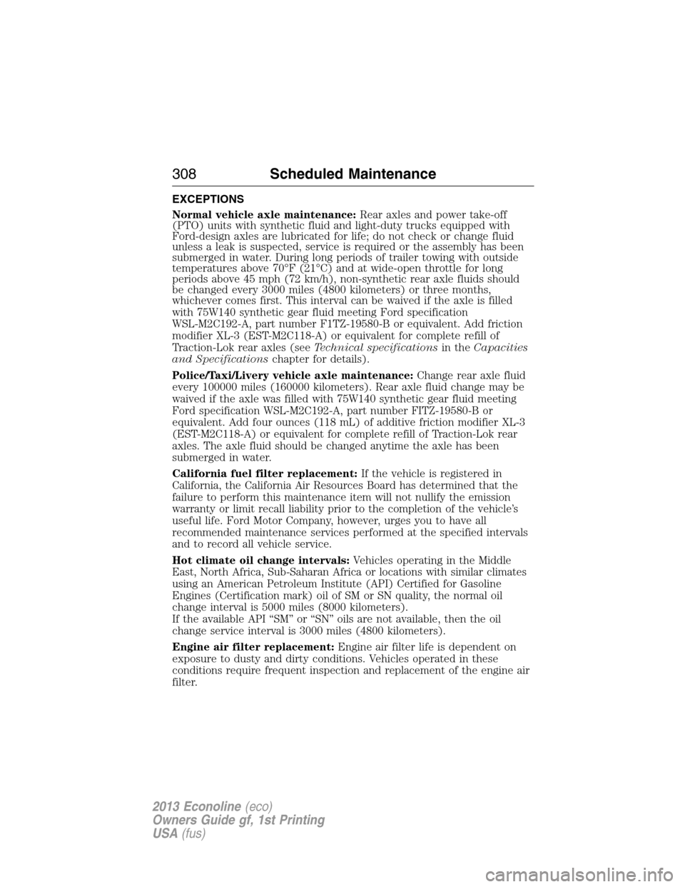 FORD E SERIES 2013 4.G Manual PDF EXCEPTIONS
Normal vehicle axle maintenance:Rear axles and power take-off
(PTO) units with synthetic fluid and light-duty trucks equipped with
Ford-design axles are lubricated for life; do not check or