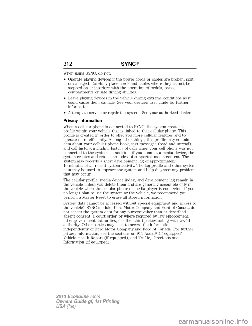 FORD E SERIES 2013 4.G Owners Manual When using SYNC, do not:
•Operate playing devices if the power cords or cables are broken, split
or damaged. Carefully place cords and cables where they cannot be
stepped on or interfere with the op