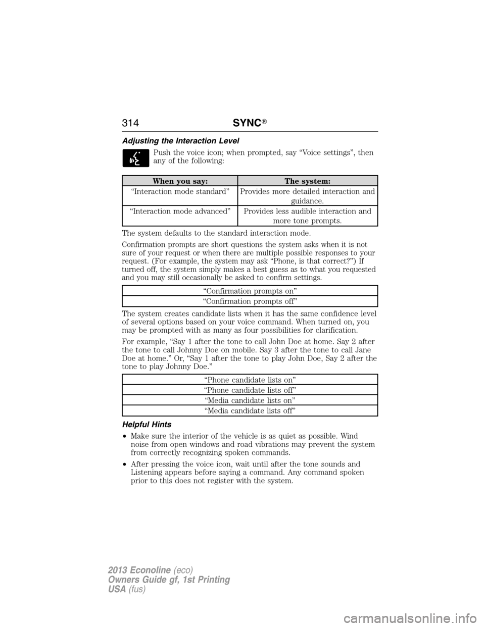 FORD E SERIES 2013 4.G Owners Manual Adjusting the Interaction Level
Push the voice icon; when prompted, say “Voice settings”, then
any of the following:
When you say: The system:
“Interaction mode standard” Provides more detaile