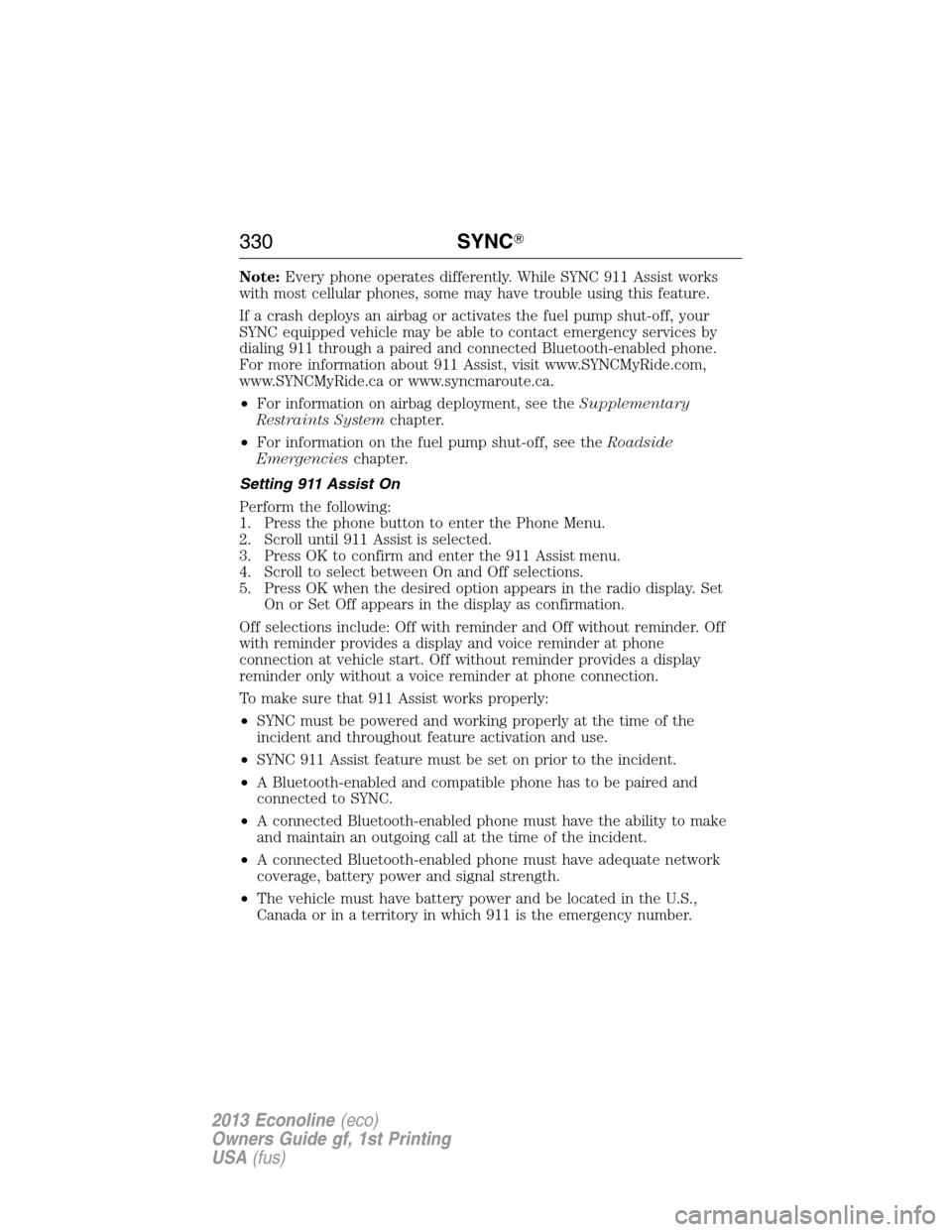 FORD E SERIES 2013 4.G Owners Manual Note:Every phone operates differently. While SYNC 911 Assist works
with most cellular phones, some may have trouble using this feature.
If a crash deploys an airbag or activates the fuel pump shut-off