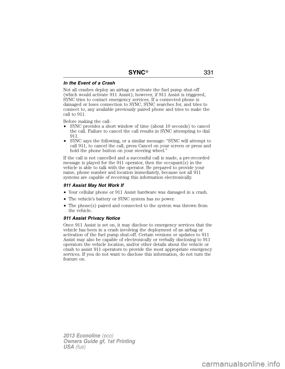 FORD E SERIES 2013 4.G Owners Manual In the Event of a Crash
Not all crashes deploy an airbag or activate the fuel pump shut-off
(which would activate 911 Assist); however, if 911 Assist is triggered,
SYNC tries to contact emergency serv