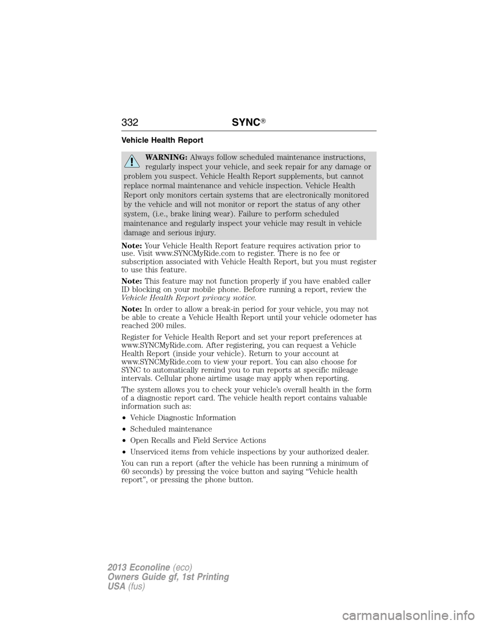 FORD E SERIES 2013 4.G Owners Manual Vehicle Health Report
WARNING:Always follow scheduled maintenance instructions,
regularly inspect your vehicle, and seek repair for any damage or
problem you suspect. Vehicle Health Report supplements