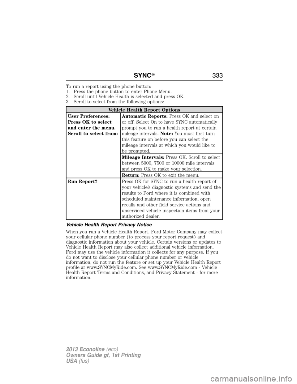 FORD E SERIES 2013 4.G Owners Manual To run a report using the phone button:
1. Press the phone button to enter Phone Menu.
2. Scroll until Vehicle Health is selected and press OK.
3. Scroll to select from the following options:
Vehicle 
