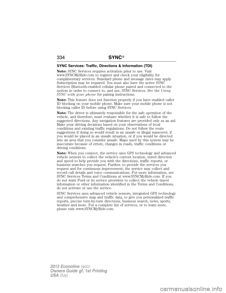 FORD E SERIES 2013 4.G Owners Manual SYNC Services: Traffic, Directions & Information (TDI)
Note:SYNC Services requires activation prior to use. Visit
www.SYNCMyRide.com to register and check your eligibility for
complimentary services. 