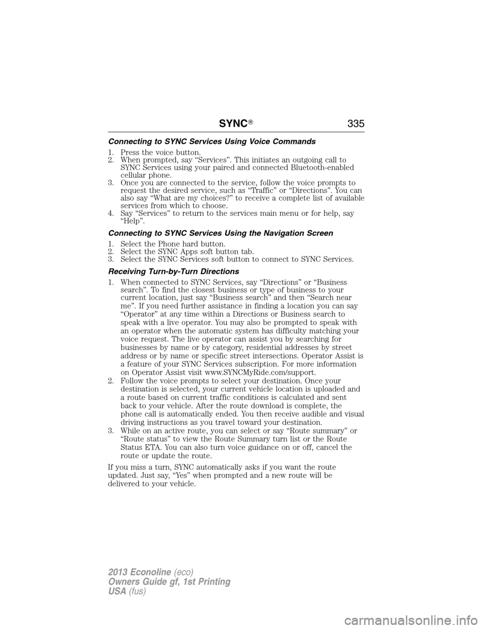 FORD E SERIES 2013 4.G Owners Manual Connecting to SYNC Services Using Voice Commands
1. Press the voice button.
2. When prompted, say “Services”. This initiates an outgoing call to
SYNC Services using your paired and connected Bluet