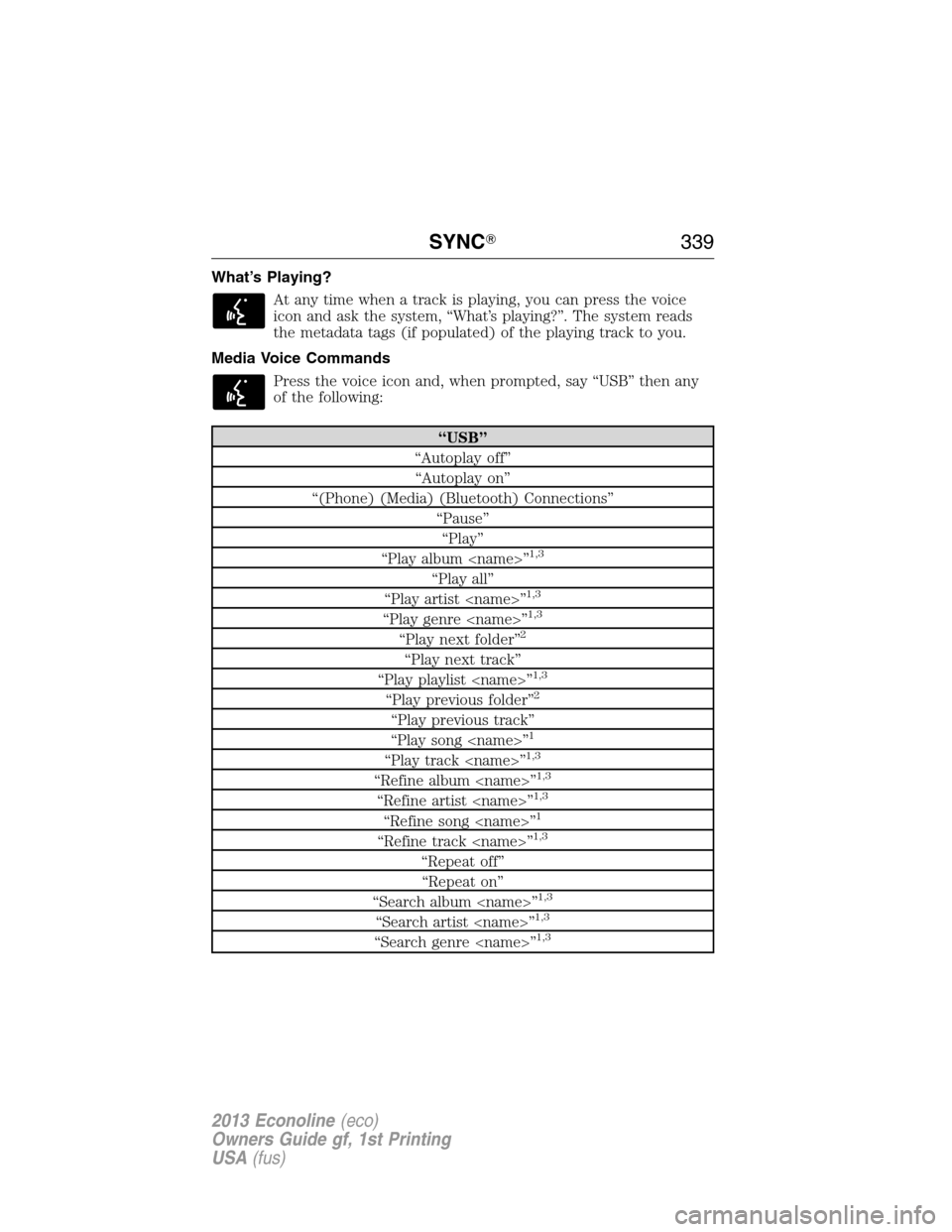 FORD E SERIES 2013 4.G Owners Manual What’s Playing?
At any time when a track is playing, you can press the voice
icon and ask the system, “What’s playing?”. The system reads
the metadata tags (if populated) of the playing track 