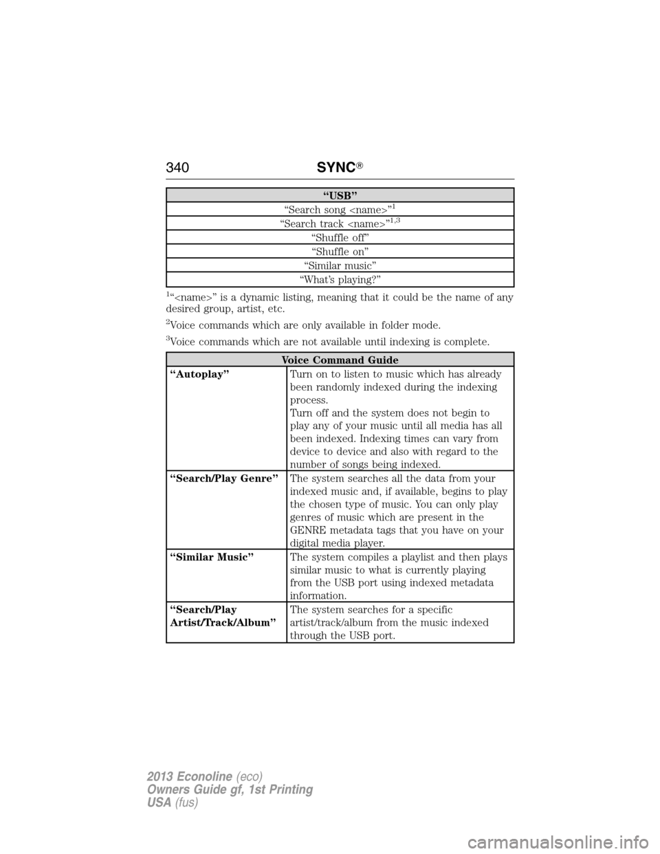 FORD E SERIES 2013 4.G Owners Manual “USB”
“Search song <name>”1
“Search track <name>”1,3
“Shuffle off”
“Shuffle on”
“Similar music”
“What’s playing?”
1“<name>” is a dynamic listing, meaning that it coul