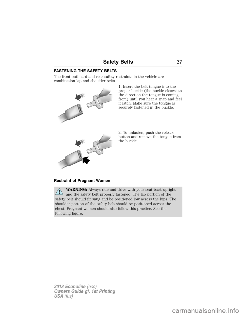 FORD E SERIES 2013 4.G Owners Manual FASTENING THE SAFETY BELTS
The front outboard and rear safety restraints in the vehicle are
combination lap and shoulder belts.
1. Insert the belt tongue into the
proper buckle (the buckle closest to
