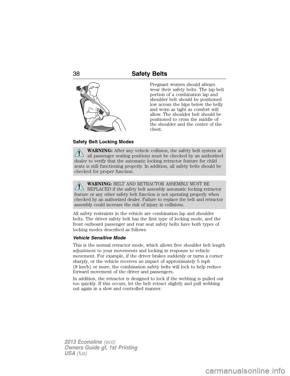 FORD E SERIES 2013 4.G Owners Manual Pregnant women should always
wear their safety belts. The lap belt
portion of a combination lap and
shoulder belt should be positioned
low across the hips below the belly
and worn as tight as comfort 