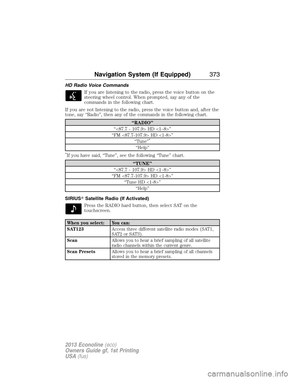 FORD E SERIES 2013 4.G Owners Manual HD Radio Voice Commands
If you are listening to the radio, press the voice button on the
steering wheel control. When prompted, say any of the
commands in the following chart.
If you are not listening