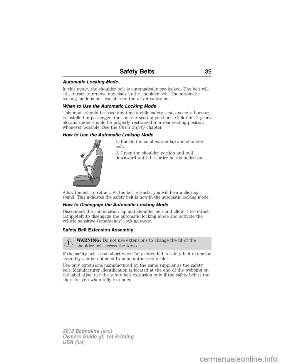 FORD E SERIES 2013 4.G Owners Manual Automatic Locking Mode
In this mode, the shoulder belt is automatically pre-locked. The belt will
still retract to remove any slack in the shoulder belt. The automatic
locking mode is not available on