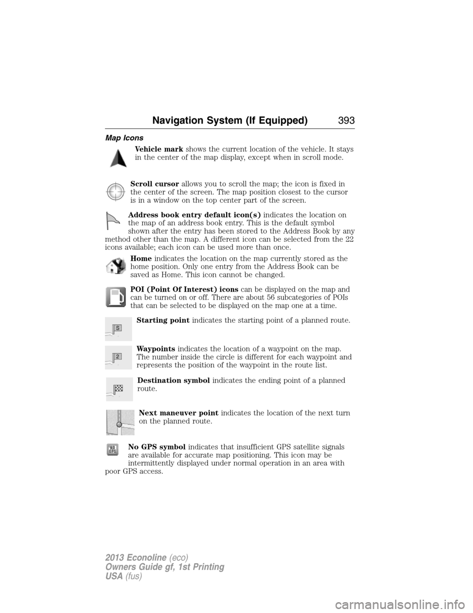 FORD E SERIES 2013 4.G Service Manual Map Icons
Vehicle markshows the current location of the vehicle. It stays
in the center of the map display, except when in scroll mode.
Scroll cursorallows you to scroll the map; the icon is fixed in
FORD E SERIES 2013 4.G Service Manual Map Icons
Vehicle markshows the current location of the vehicle. It stays
in the center of the map display, except when in scroll mode.
Scroll cursorallows you to scroll the map; the icon is fixed in