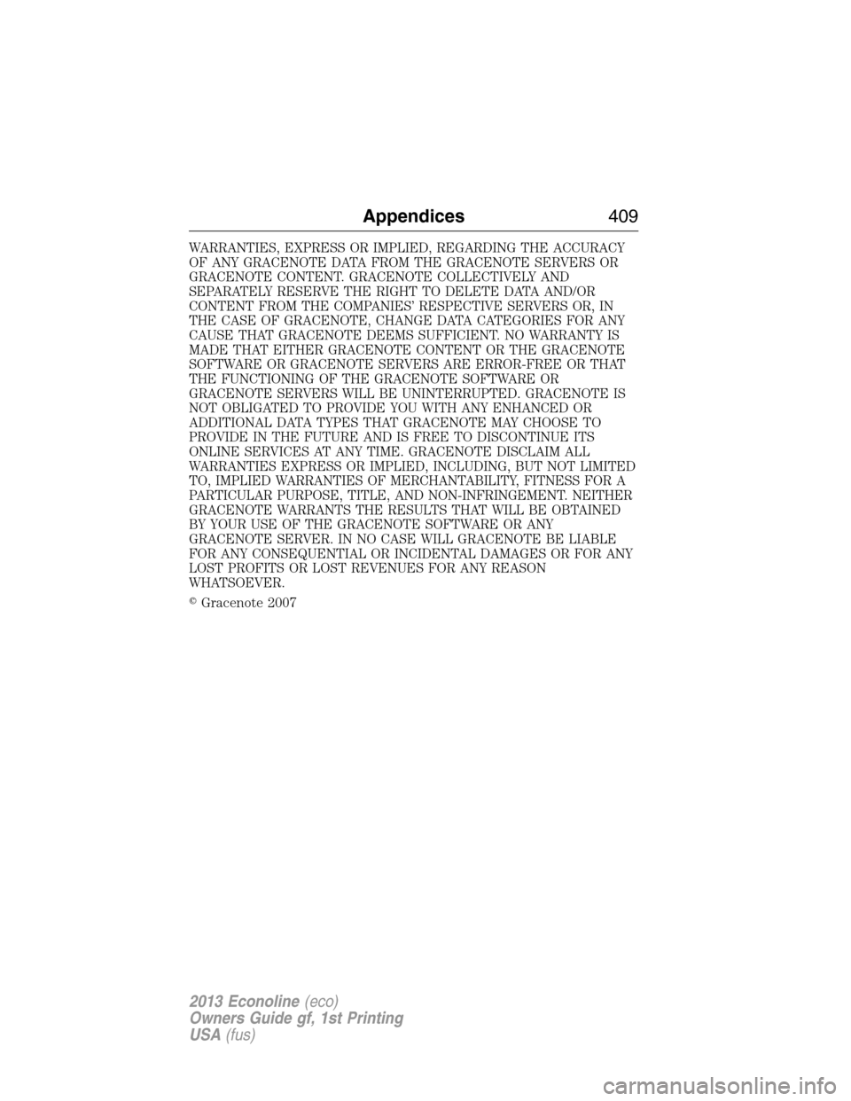 FORD E SERIES 2013 4.G Owners Manual WARRANTIES, EXPRESS OR IMPLIED, REGARDING THE ACCURACY
OF ANY GRACENOTE DATA FROM THE GRACENOTE SERVERS OR
GRACENOTE CONTENT. GRACENOTE COLLECTIVELY AND
SEPARATELY RESERVE THE RIGHT TO DELETE DATA AND