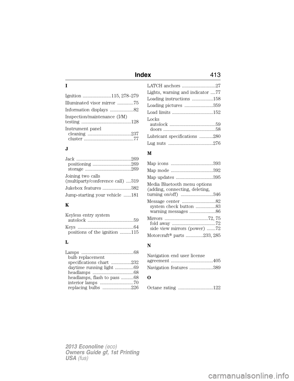 FORD E SERIES 2013 4.G Manual PDF I
Ignition .......................115, 278–279
Illuminated visor mirror .............75
Information displays ...................82
Inspection/maintenance (I/M)
testing ..............................