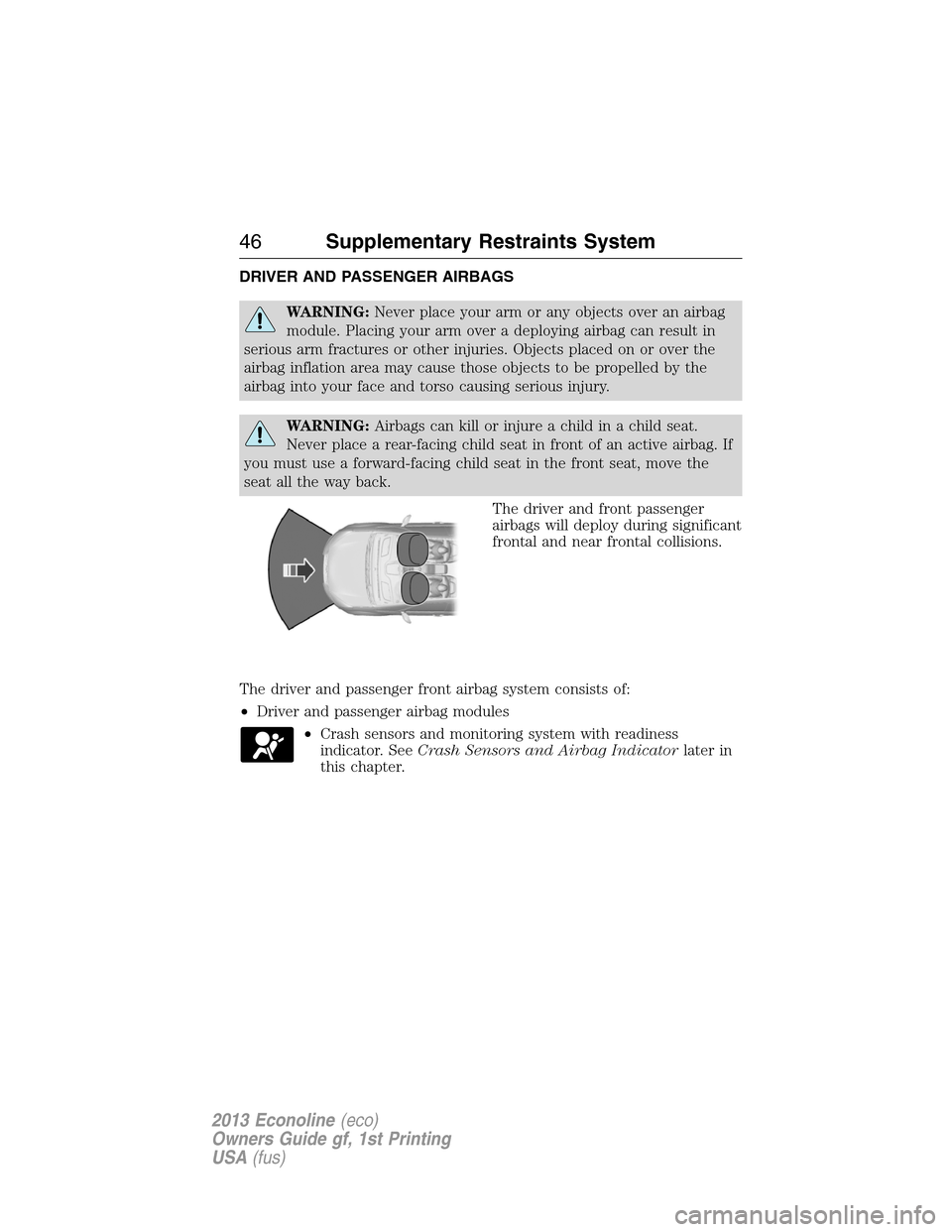 FORD E SERIES 2013 4.G User Guide DRIVER AND PASSENGER AIRBAGS
WARNING:Never place your arm or any objects over an airbag
module. Placing your arm over a deploying airbag can result in
serious arm fractures or other injuries. Objects 