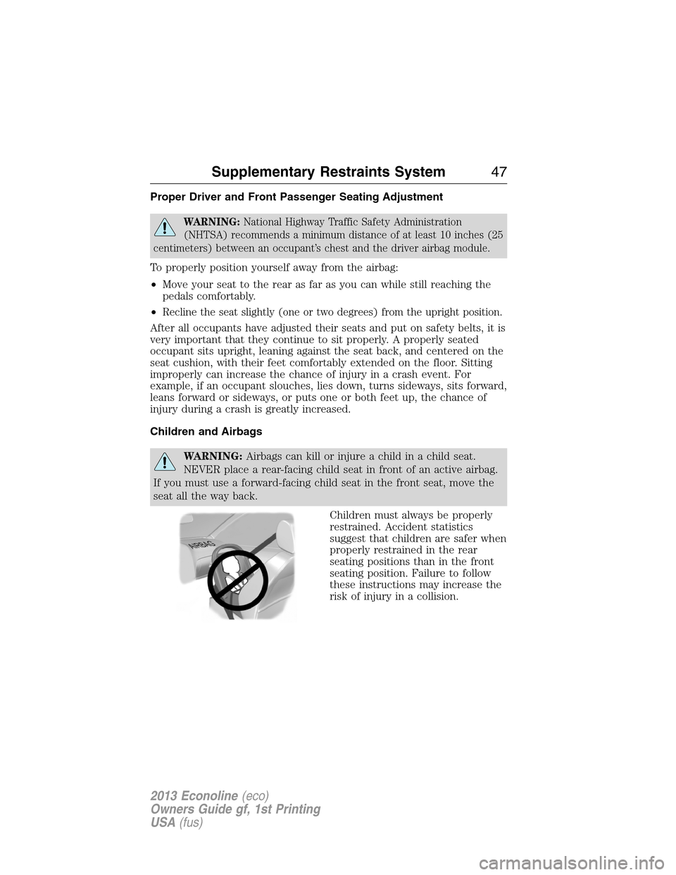 FORD E SERIES 2013 4.G User Guide Proper Driver and Front Passenger Seating Adjustment
WARNING:National Highway Traffic Safety Administration
(NHTSA) recommends a minimum distance of at least 10 inches (25
centimeters) between an occu